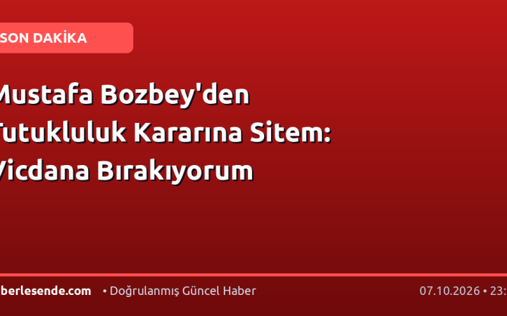 Mustafa Bozbey'den Tutukluluk Kararına Sitem: Vicdana Bırakıyorum