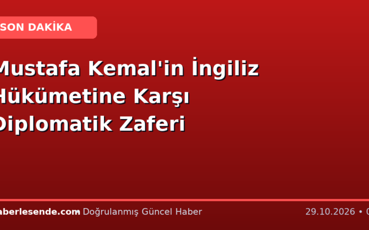 Mustafa Kemal'in İngiliz Hükümetine Karşı Diplomatik Zaferi