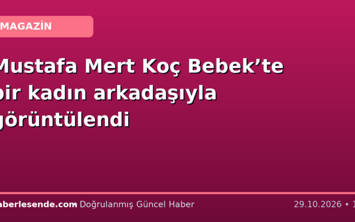 Mustafa Mert Koç Bebek’te bir kadın arkadaşıyla görüntülendi