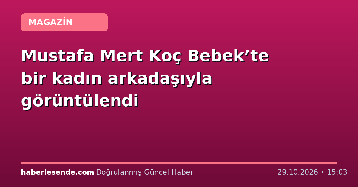 Mustafa Mert Koç Bebek’te bir kadın arkadaşıyla görüntülendi