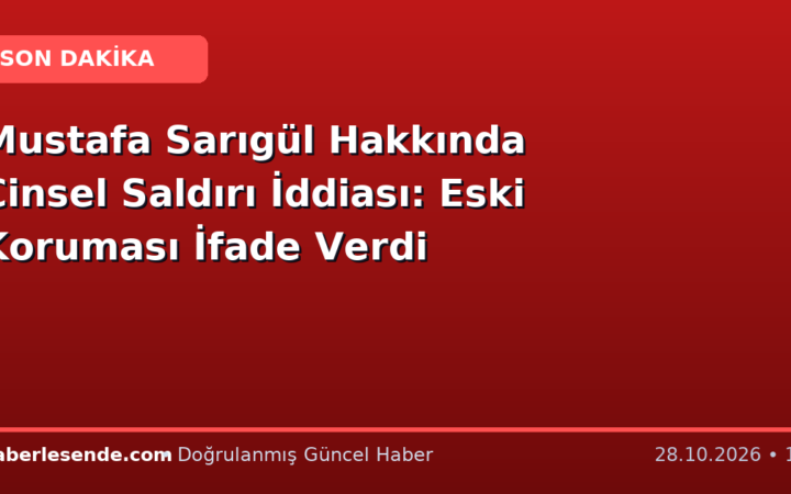 Mustafa Sarıgül Hakkında Cinsel Saldırı İddiası: Eski Koruması İfade Verdi