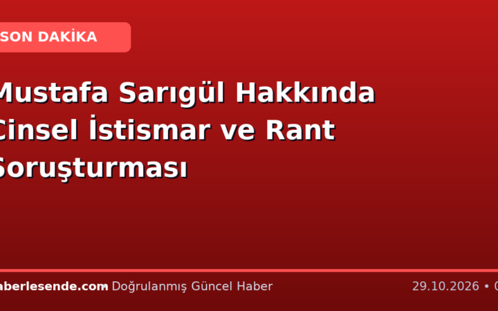Mustafa Sarıgül Hakkında Cinsel İstismar ve Rant Soruşturması