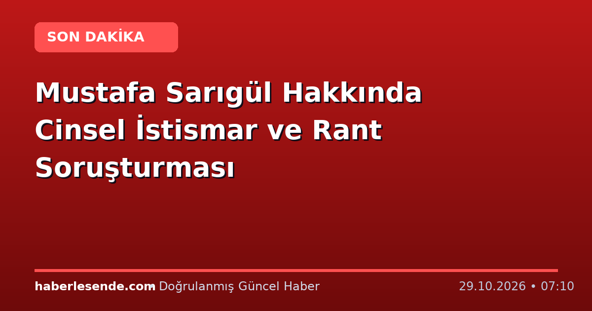 Mustafa Sarıgül Hakkında Cinsel İstismar ve Rant Soruşturması