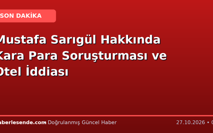 Mustafa Sarıgül Hakkında Kara Para Soruşturması ve Otel İddiası