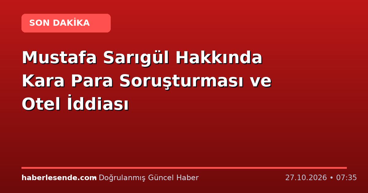 Mustafa Sarıgül Hakkında Kara Para Soruşturması ve Otel İddiası