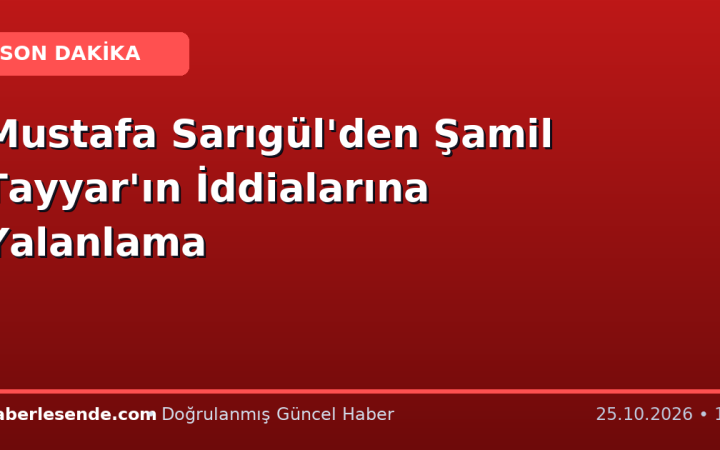 Mustafa Sarıgül'den Şamil Tayyar'ın İddialarına Yalanlama