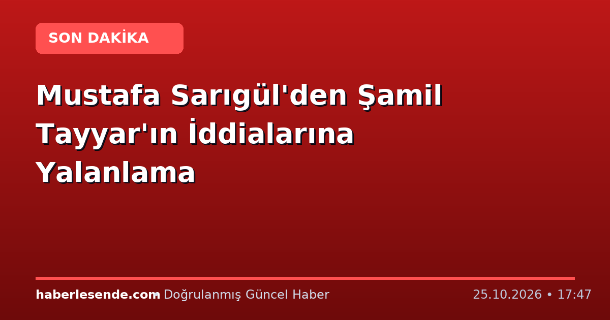 Mustafa Sarıgül'den Şamil Tayyar'ın İddialarına Yalanlama