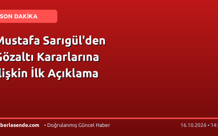 Mustafa Sarıgül'den Gözaltı Kararlarına İlişkin İlk Açıklama