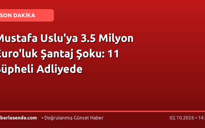 Mustafa Uslu'ya 3.5 Milyon Euro'luk Şantaj Şoku: 11 Şüpheli Adliyede