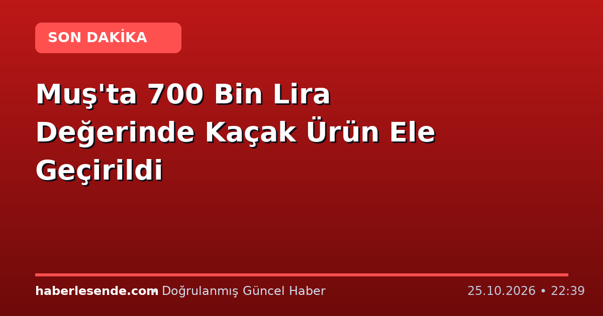 Muş'ta 700 Bin Lira Değerinde Kaçak Ürün Ele Geçirildi