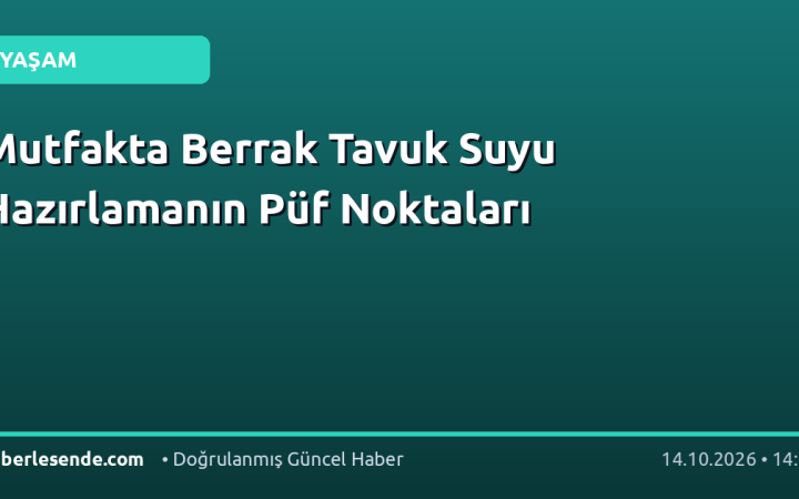 Mutfakta Berrak Tavuk Suyu Hazırlamanın Püf Noktaları