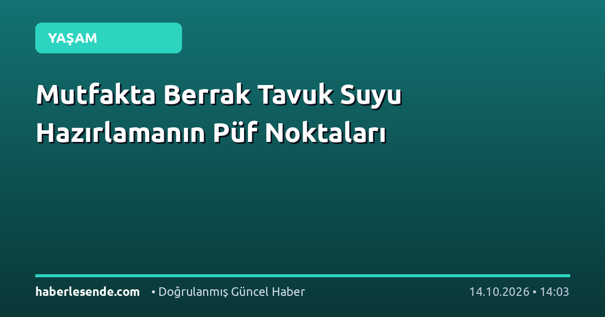 Mutfakta Berrak Tavuk Suyu Hazırlamanın Püf Noktaları