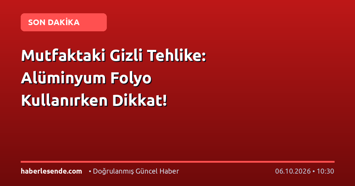 Mutfaktaki Gizli Tehlike: Alüminyum Folyo Kullanırken Dikkat!