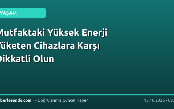 Mutfaktaki Yüksek Enerji Tüketen Cihazlara Karşı Dikkatli Olun