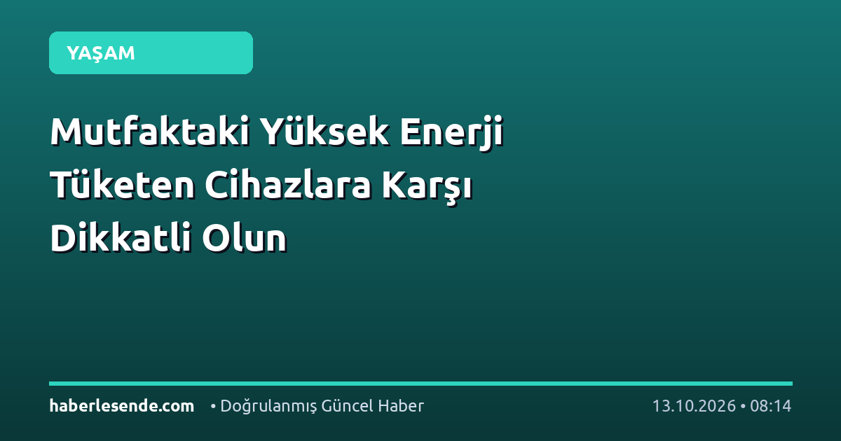 Mutfaktaki Yüksek Enerji Tüketen Cihazlara Karşı Dikkatli Olun