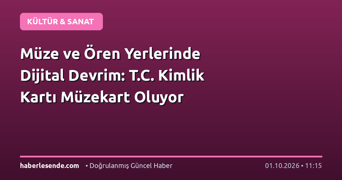 Müze ve Ören Yerlerinde Dijital Devrim: T.C. Kimlik Kartı Müzekart Oluyor