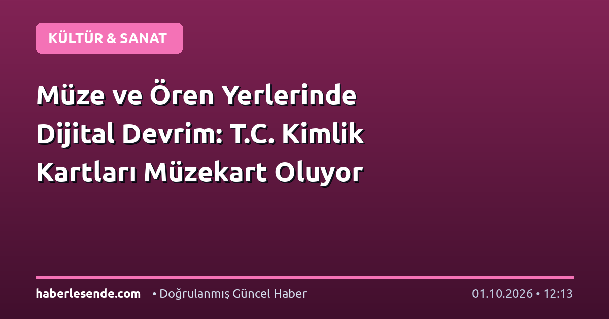 Müze ve Ören Yerlerinde Dijital Devrim: T.C. Kimlik Kartları Müzekart Oluyor