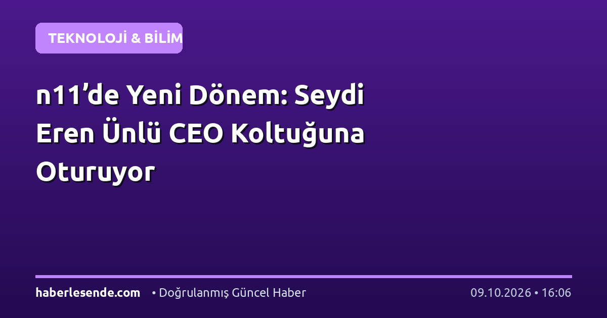 n11’de Yeni Dönem: Seydi Eren Ünlü CEO Koltuğuna Oturuyor