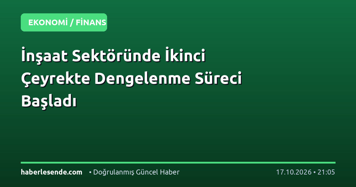 İnşaat Sektöründe İkinci Çeyrekte Dengelenme Süreci Başladı