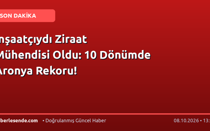 İnşaatçıydı Ziraat Mühendisi Oldu: 10 Dönümde Aronya Rekoru!