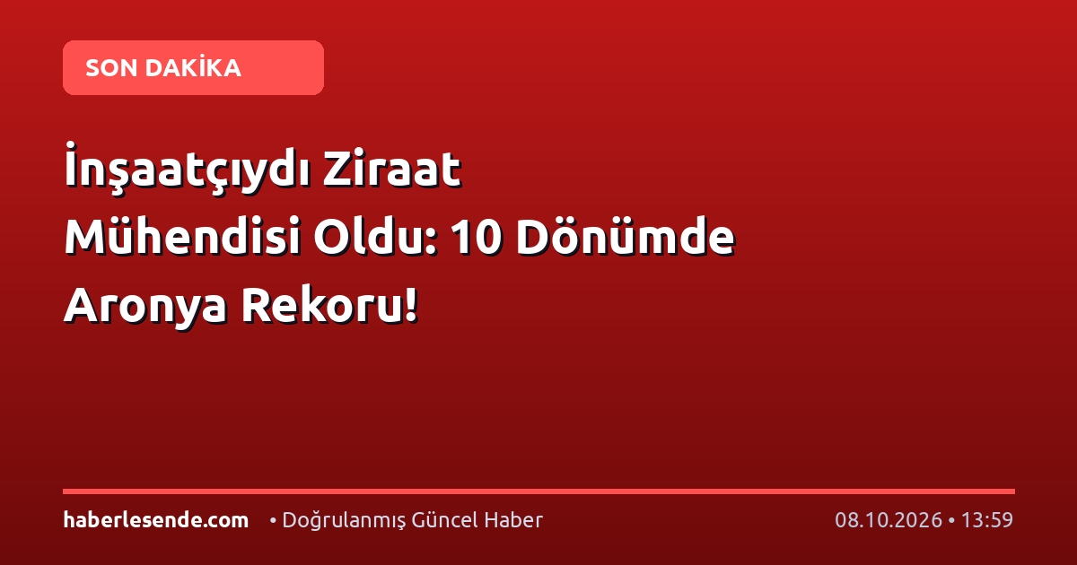İnşaatçıydı Ziraat Mühendisi Oldu: 10 Dönümde Aronya Rekoru!