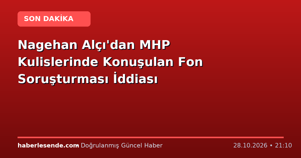 Nagehan Alçı'dan MHP Kulislerinde Konuşulan Fon Soruşturması İddiası