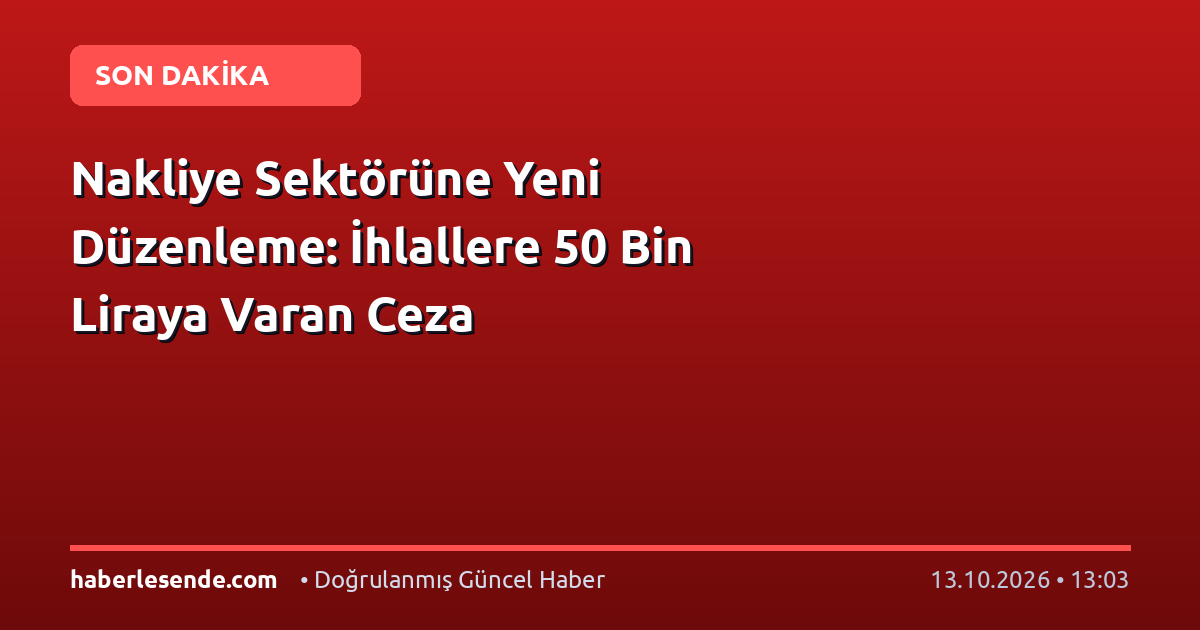 Nakliye Sektörüne Yeni Düzenleme: İhlallere 50 Bin Liraya Varan Ceza