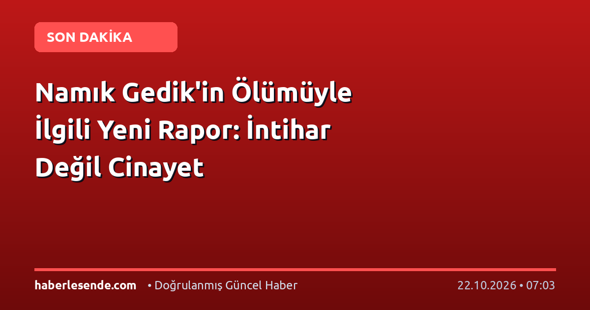 Namık Gedik'in Ölümüyle İlgili Yeni Rapor: İntihar Değil Cinayet