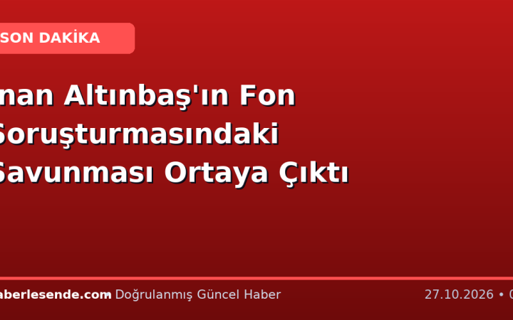 İnan Altınbaş'ın Fon Soruşturmasındaki Savunması Ortaya Çıktı