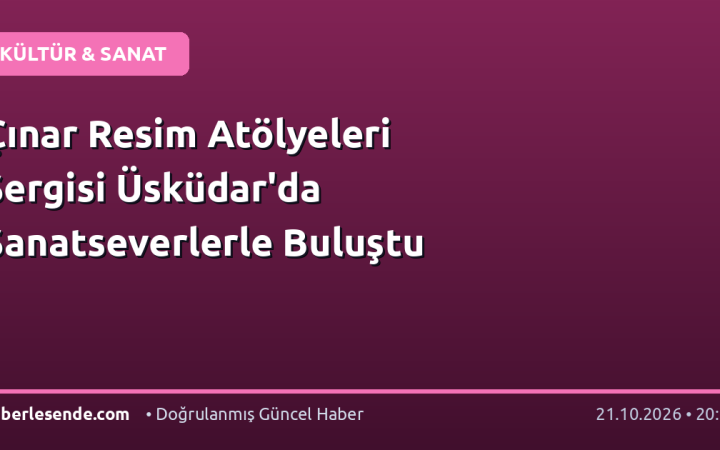 Çınar Resim Atölyeleri Sergisi Üsküdar'da Sanatseverlerle Buluştu