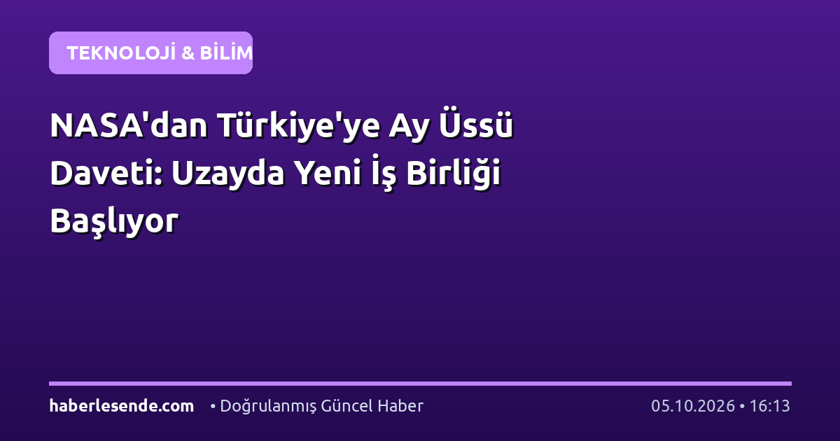 NASA'dan Türkiye'ye Ay Üssü Daveti: Uzayda Yeni İş Birliği Başlıyor