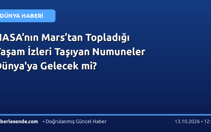 NASA’nın Mars’tan Topladığı Yaşam İzleri Taşıyan Numuneler Dünya'ya Gelecek mi?