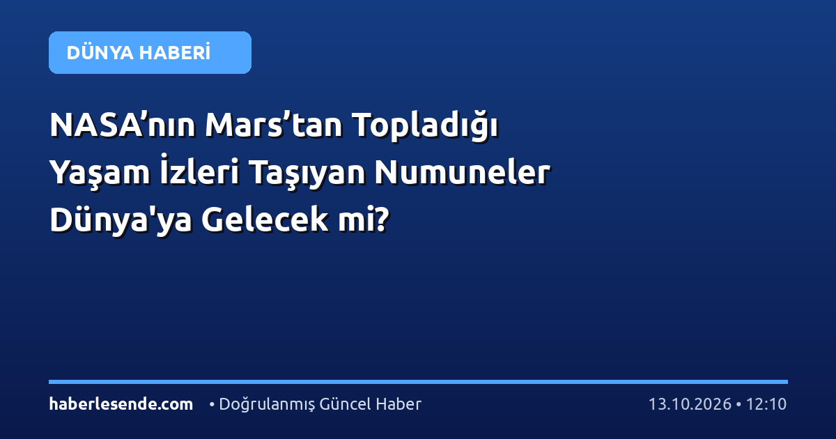 NASA’nın Mars’tan Topladığı Yaşam İzleri Taşıyan Numuneler Dünya'ya Gelecek mi?