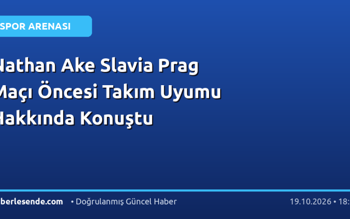 Nathan Ake Slavia Prag Maçı Öncesi Takım Uyumu Hakkında Konuştu
