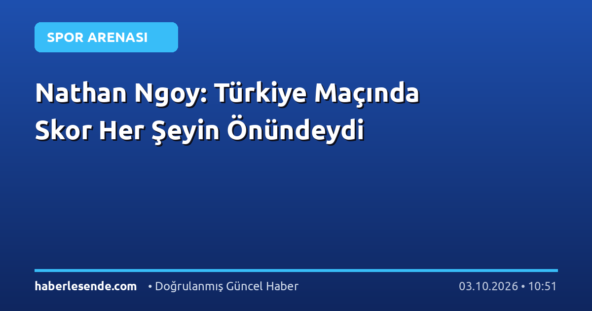Nathan Ngoy: Türkiye Maçında Skor Her Şeyin Önündeydi