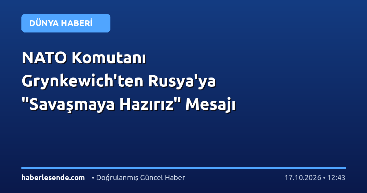 NATO Komutanı Grynkewich'ten Rusya'ya "Savaşmaya Hazırız" Mesajı