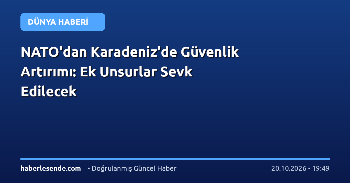 NATO'dan Karadeniz'de Güvenlik Artırımı: Ek Unsurlar Sevk Edilecek