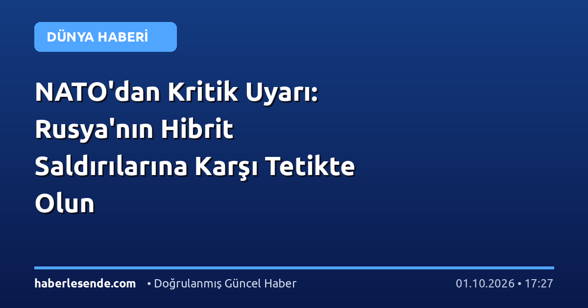 NATO'dan Kritik Uyarı: Rusya'nın Hibrit Saldırılarına Karşı Tetikte Olun