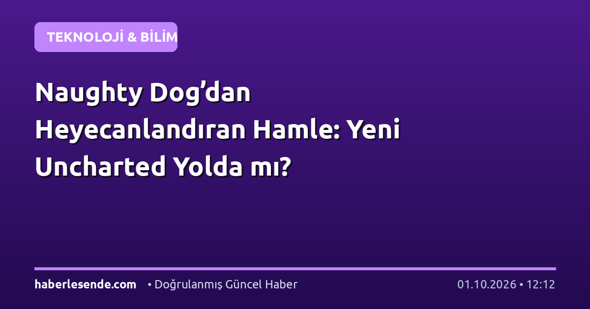 Naughty Dog’dan Heyecanlandıran Hamle: Yeni Uncharted Yolda mı?