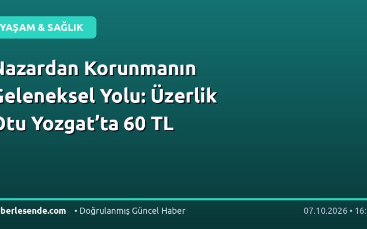 Nazardan Korunmanın Geleneksel Yolu: Üzerlik Otu Yozgat’ta 60 TL