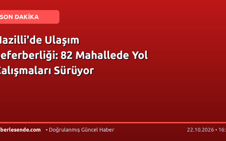 Nazilli'de Ulaşım Seferberliği: 82 Mahallede Yol Çalışmaları Sürüyor