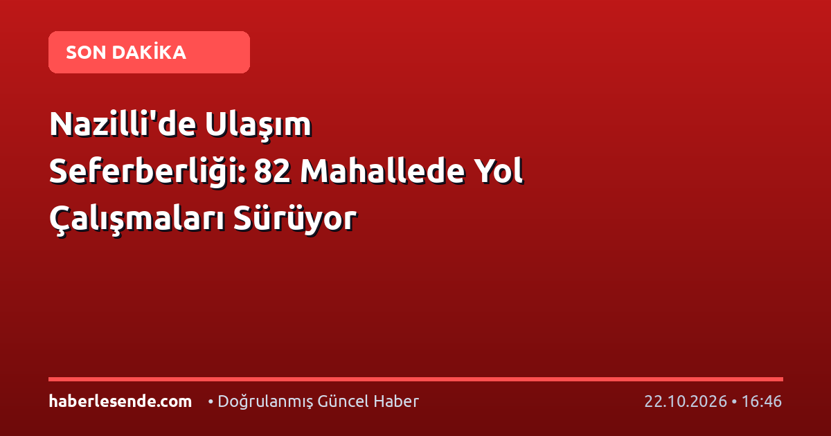 Nazilli'de Ulaşım Seferberliği: 82 Mahallede Yol Çalışmaları Sürüyor