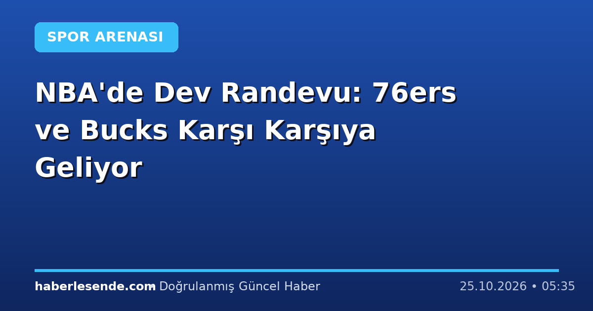 NBA'de Dev Randevu: 76ers ve Bucks Karşı Karşıya Geliyor