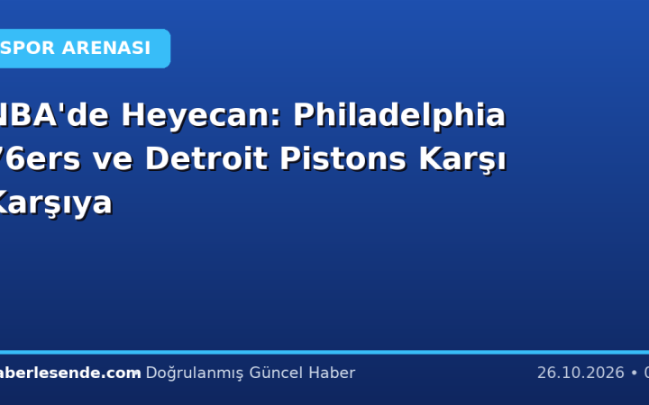 NBA'de Heyecan: Philadelphia 76ers ve Detroit Pistons Karşı Karşıya