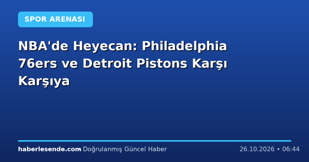 NBA'de Heyecan: Philadelphia 76ers ve Detroit Pistons Karşı Karşıya