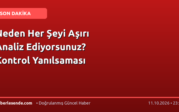 Neden Her Şeyi Aşırı Analiz Ediyorsunuz? Kontrol Yanılsaması