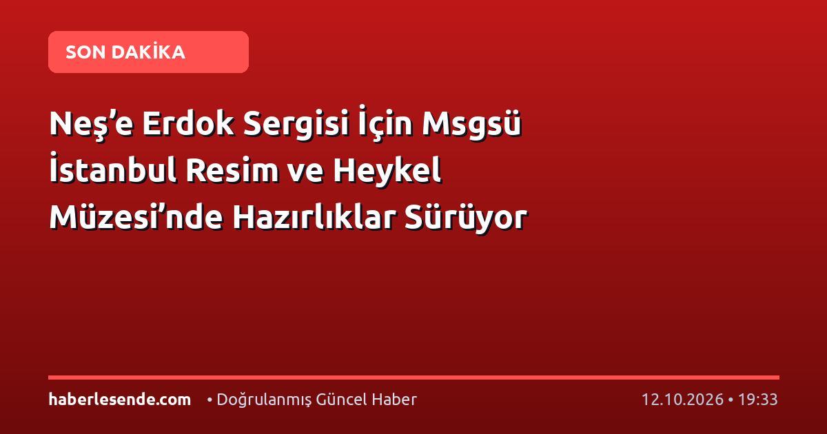 Neş’e Erdok Sergisi İçin Msgsü İstanbul Resim ve Heykel Müzesi’nde Hazırlıklar Sürüyor