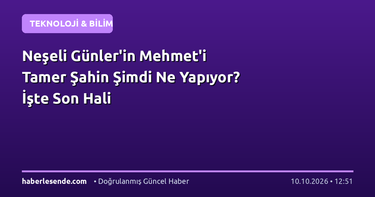 Neşeli Günler'in Mehmet'i Tamer Şahin Şimdi Ne Yapıyor? İşte Son Hali
