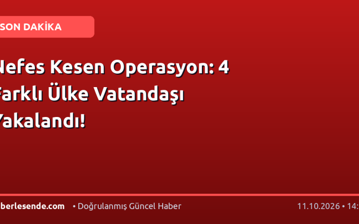 Nefes Kesen Operasyon: 4 Farklı Ülke Vatandaşı Yakalandı!