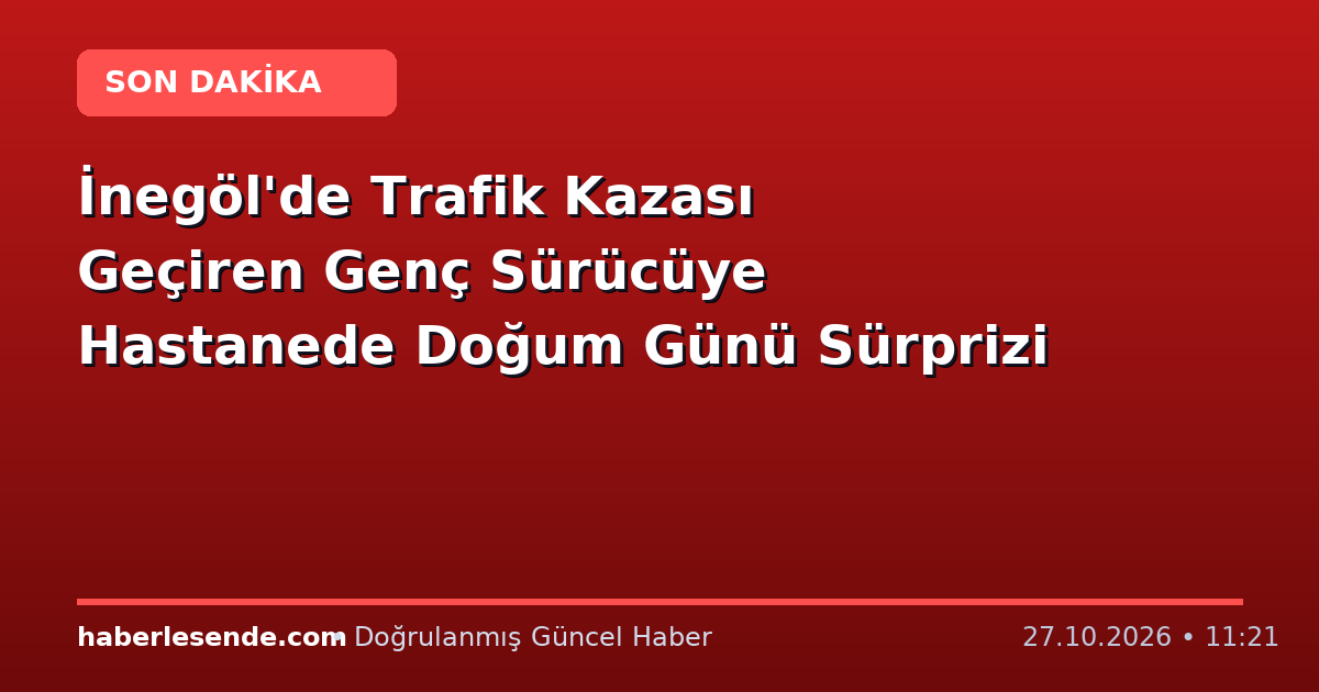İnegöl'de Trafik Kazası Geçiren Genç Sürücüye Hastanede Doğum Günü Sürprizi